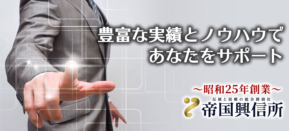 創業昭和25年、豊富な実績とノウハウであなたをサポート。素行調査・行動調査は伝統と信頼の総合探偵社 帝国興信所